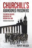 Churchill elhagyott foglyai: Az orosz polgárháborúban becsapott brit katonák - Churchill's Abandoned Prisoners: The British Soldiers Deceived in the Russian Civil War