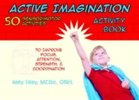 Active Imagination Activity Book: 50 szenzomotoros tevékenység gyerekeknek a koncentráció, a figyelem, az erő és a koordináció fejlesztésére - Active Imagination Activity Book: 50 Sensorimotor Activities for Children to Improve Focus, Attention, Strength, & Coordination