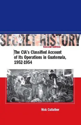 Titkos történelem, második kiadás: A Cia titkos beszámolója a guatemalai műveleteiről, 1952-1954 - Secret History, Second Edition: The Cia's Classified Account of Its Operations in Guatemala, 1952-1954