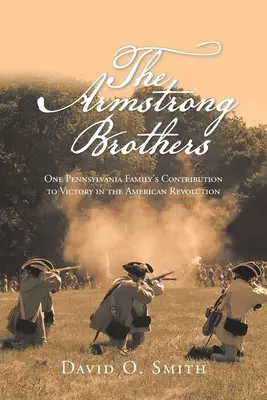 Az Armstrong testvérek: Egy pennsylvaniai család hozzájárulása az amerikai forradalom győzelméhez - The Armstrong Brothers: One Pennsylvania Family's Contribution to Victory in the American Revolution