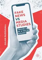 Fake News Vs Media Studies: Utazások egy hamis binárisban - Fake News Vs Media Studies: Travels in a False Binary