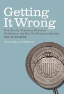 Getting It Wrong: How Fault Monetary Statistics Undermine the Fed, the Financial System, and the Economy (Tévedés: Hogyan ássák alá a hibás monetáris statisztikák a Fed-et, a pénzügyi rendszert és a gazdaságot) - Getting It Wrong: How Faulty Monetary Statistics Undermine the Fed, the Financial System, and the Economy