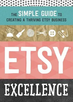 Etsy Excellence: Egyszerű útmutató egy virágzó Etsy-üzlet létrehozásához - Etsy Excellence: The Simple Guide to Creating a Thriving Etsy Business