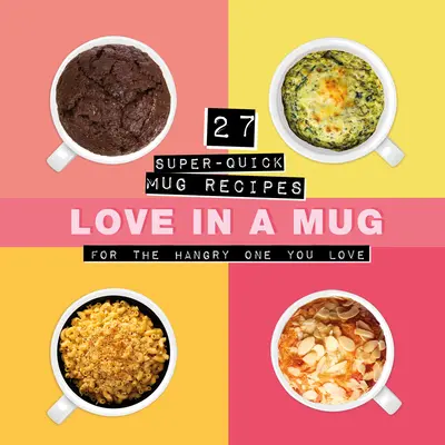 Szerelem egy bögrében: 27 szupergyors bögrés recept a szerelmednek, aki éhes - Love in a Mug: 27 Super-Quick Mug Recipes for the Hangry One You Love