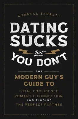 A randizás szar, de te nem: A modern pasik útmutatója a teljes magabiztossághoz, a romantikus kapcsolathoz és a tökéletes partner megtalálásához - Dating Sucks, But You Don't: The Modern Guy's Guide to Total Confidence, Romantic Connection, and Finding the Perfect Partner