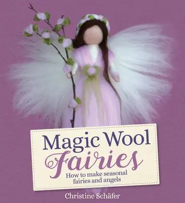 Varázsgyapjú gyapjú tündérek: Tündérek és angyalok: Hogyan készítsünk szezonális tündéreket és angyalokat? - Magic Wool Fairies: How to Make Seasonal Fairies and Angels