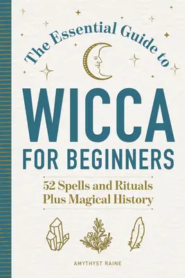 The Essential Guide to Wicca for Beginners: 52 varázslat és rituálé, plusz mágikus történet - The Essential Guide to Wicca for Beginners: 52 Spells and Rituals, Plus Magical History