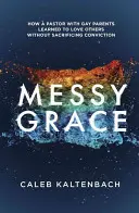 Messy Grace: Hogyan tanult meg egy meleg szülőkkel rendelkező lelkész másokat szeretni a meggyőződés feláldozása nélkül? - Messy Grace: How a Pastor with Gay Parents Learned to Love Others Without Sacrificing Conviction