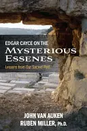 Edgar Cayce a titokzatos esszénusokról: Tanulságok a szent múltunkból - Edgar Cayce on the Mysterious Essenes: Lessons from Our Sacred Past