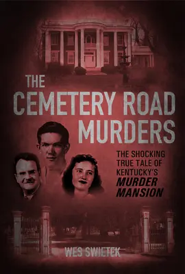 A temetői úti gyilkosságok: A Kentucky-i gyilkos kúria megrázó igaz története - The Cemetery Road Murders: The Shocking True Tale of Kentucky's Murder Mansion