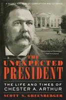 A váratlan elnök: Chester A. Arthur élete és kora - The Unexpected President: The Life and Times of Chester A. Arthur