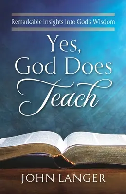 Igen, Isten tanít: Figyelemre méltó betekintés Isten bölcsességébe - Yes, God Does Teach: Remarkable Insights Into God's Wisdom