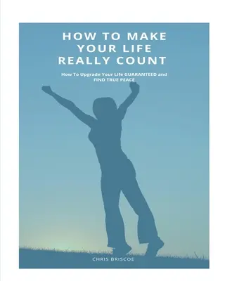 Hogyan tegyük igazán fontossá az életünket. - How To Make Your Life Really Count.