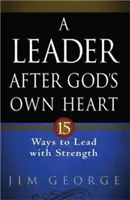 Egy vezető Isten szíve szerint: 15 módja annak, hogy erővel vezessünk - A Leader After God's Own Heart: 15 Ways to Lead with Strength