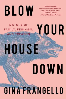 Blow Your House Down: Egy történet a családról, a feminizmusról és az árulásról - Blow Your House Down: A Story of Family, Feminism, and Treason