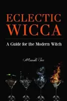 Eklektikus Wicca: Útmutató a modern boszorkánynak (Eklektikus boszorkány, Boszorkányságról szóló könyv, a mágikus háztartás vagy a Zöld Wicca olvasói számára). - Eclectic Wicca: A Guide for the Modern Witch (Eclectic Witch, Book on Witchcraft, for Readers of the Magical Household or the Green Wi