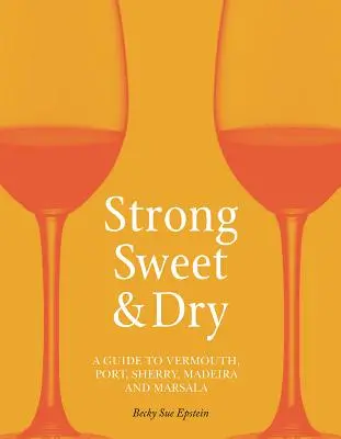 Erős, édes és száraz: A Vermouth, a portói, a sherry, a Madeira és a Marsala útmutatója - Strong, Sweet and Dry: A Guide to Vermouth, Port, Sherry, Madeira and Marsala