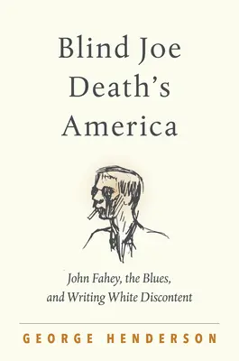 Blind Joe Death Amerikája: John Fahey, a blues és a fehér elégedetlenség megírása - Blind Joe Death's America: John Fahey, the Blues, and Writing White Discontent