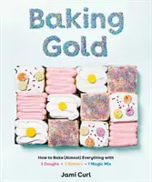 Sütőarany: Hogyan süssünk (majdnem) mindent 3 tésztával, 2 ütővel és 1 varázslatos keverékkel - Baking Gold: How to Bake (Almost) Everything with 3 Doughs, 2 Batters, and 1 Magic Mix