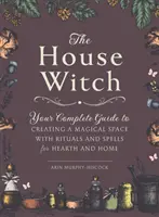 A házi boszorkány: A teljes útmutató a mágikus tér megteremtéséhez, rituálékkal és varázslatokkal a tűzhelyhez és az otthonhoz - The House Witch: Your Complete Guide to Creating a Magical Space with Rituals and Spells for Hearth and Home