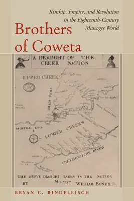 Coweta testvérei: Rokonság, birodalom és forradalom a tizennyolcadik századi Muscogee-világban - Brothers of Coweta: Kinship, Empire, and Revolution in the Eighteenth-Century Muscogee World