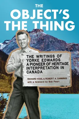 A tárgy a lényeg: R. Yorke Edwards, a kanadai örökségértelmezés úttörőjének írásai - The Object's the Thing: The Writings of R. Yorke Edwards, a Pioneer of Heritage Interpretation in Canada