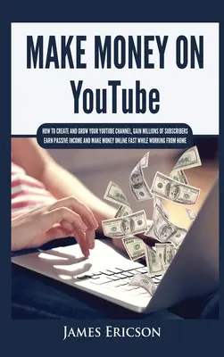 Pénzt keresni a YouTube-on: Hogyan hozd létre és növeld a YouTube csatornádat, szerezz több millió feliratkozót, keress passzív jövedelmet és keress pénzt online F - Make Money On YouTube: How to Create and Grow Your YouTube Channel, Gain Millions of Subscribers, Earn Passive Income and Make Money Online F