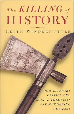 A történelem megölése: How Literary Critics and Social Theorists Are Murdering Our Past - The Killing of History: How Literary Critics and Social Theorists Are Murdering Our Past