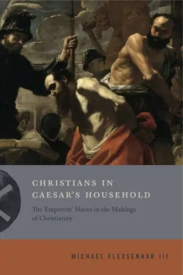 Keresztények Caesar házában: A császárok rabszolgái a kereszténység kialakulásában - Christians in Caesar's Household: The Emperors' Slaves in the Makings of Christianity