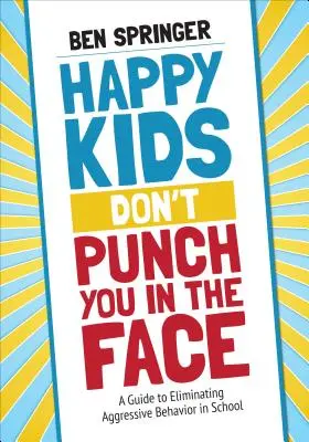 A boldog gyerekek nem vágnak pofon: Útmutató az iskolai agresszív viselkedés kiküszöböléséhez - Happy Kids Don′t Punch You in the Face: A Guide to Eliminating Aggressive Behavior in School