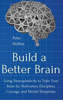 Építsünk jobb agyat: A mindennapi idegtudomány segítségével az agyadat motivációra, fegyelemre, bátorságra és szellemi éleslátásra nevelheted. - Build a Better Brain: Using Everyday Neuroscience to Train Your Brain for Motivation, Discipline, Courage, and Mental Sharpness