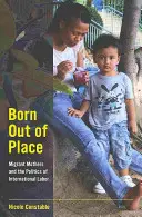 Helyen kívül született: Migráns anyák és a nemzetközi munkaügyi politika - Born Out of Place: Migrant Mothers and the Politics of International Labor