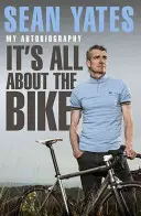 Sean Yates: Yates: It's All about the Bike Az önéletrajzom - Sean Yates: It's All about the Bike My Autobiography