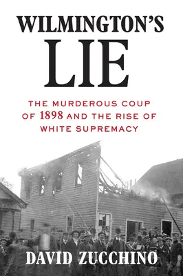 Wilmington hazugsága (A 2021-es Pulitzer-díj nyertese): Az 1898-as gyilkos puccs és a fehér felsőbbrendűség felemelkedése - Wilmington's Lie (Winner of the 2021 Pulitzer Prize): The Murderous Coup of 1898 and the Rise of White Supremacy