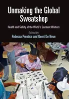 Unmaking the Global Sweatshop: A világ ruhaipari dolgozóinak egészsége és biztonsága - Unmaking the Global Sweatshop: Health and Safety of the World's Garment Workers