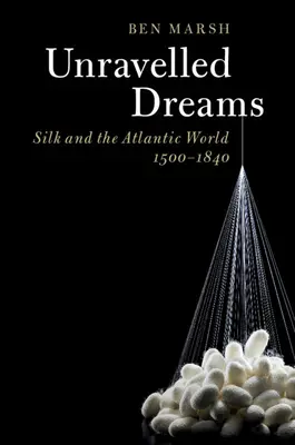 Rozmotané sny: Hedvábí a atlantický svět, 1500-1840 - Unravelled Dreams: Silk and the Atlantic World, 1500-1840