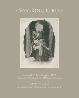 Dolgozó lányok: Egy amerikai bordélyház, 1892 körül / William Goldman magánfotói - Working Girls: An American Brothel, Circa 1892 / The Private Photographs of William Goldman