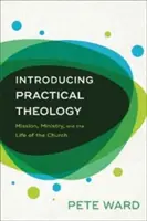 Bevezetés a gyakorlati teológiába: Misszió, szolgálat és az egyház élete - Introducing Practical Theology: Mission, Ministry, and the Life of the Church