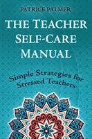 A tanári öngondoskodás kézikönyve: Egyszerű stratégiák a stresszes tanároknak - The Teacher Self-Care Manual: Simple Strategies for Stressed Teachers