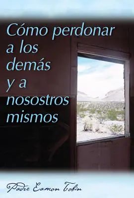 Cmo Perdonar a Los Dems Y a Nosostros Mismos = Hogyan bocsássunk meg magunknak és másoknak? - Cmo Perdonar a Los Dems Y a Nosostros Mismos = How to Forgive Yourself and Others