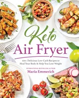 Keto Air Fryer: 100+ finom, alacsony szénhidráttartalmú recept a test gyógyításához és a fogyáshoz - Keto Air Fryer: 100+ Delicious Low-Carb Recipes to Heal Your Body & Help You Lose Weight