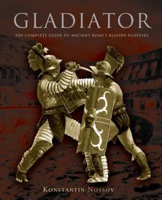 Gladiátor: Az ókori Róma véres harcosainak teljes útmutatója - Gladiator: The Complete Guide to Ancient Rome's Bloody Fighters