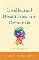 Értelmi fogyatékosság és demencia: Útmutató családok számára - Intellectual Disabilities and Dementia: A Guide for Families