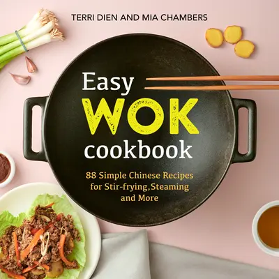 Könnyű wok szakácskönyv: 88 egyszerű kínai recept keveréshez, pároláshoz és még többhez - Easy Wok Cookbook: 88 Simple Chinese Recipes for Stir-Frying, Steaming and More