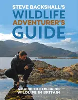 Steve Backshall vadon élő kalandor kalauza: A Guide to Exploring Wildlife in Britain - Steve Backshall's Wildlife Adventurer's Guide: A Guide to Exploring Wildlife in Britain