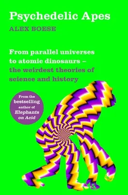 Pszichedelikus majmok: A párhuzamos univerzumoktól az atomi dinoszauruszokig - A tudomány és a történelem legfurcsább elméletei - Psychedelic Apes: From Parallel Universes to Atomic Dinosaurs - The Weirdest Theories of Science and History