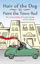 Hair of the Dog, hogy vörösre fesse a várost: A hétköznapi mondások és vicces kifejezések különös eredete - Hair of the Dog to Paint the Town Red: The Curious Origins of Everyday Sayings and Fun Phrases