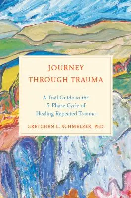 Utazás a traumán keresztül: Útmutató az ismétlődő traumák gyógyításának 5-fázisú ciklusához - Journey Through Trauma: A Trail Guide to the 5-Phase Cycle of Healing Repeated Trauma