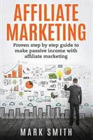 Affiliate Marketing: Bizonyított lépésről lépésre útmutató a passzív jövedelemhez az affiliate marketinggel - Affiliate Marketing: Proven Step By Step Guide To Make Passive Income With Affiliate Marketing