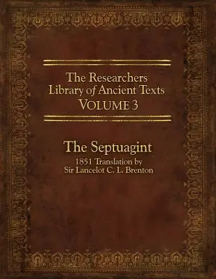 Az ókori szövegek kutatói könyvtára, 3. kötet: A Septuaginta: Sir Lancelot C. L. Brenton 1851-es fordítása. - The Researcher's Library of Ancient Texts, Volume 3: The Septuagint: 1851 Translation by Sir Lancelot C. L. Brenton